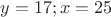 $y=17; x=25$