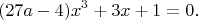 $$(27a-4)x^3 + 3x + 1 = 0.$$