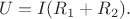 $$U=I(R_1+R_2).$$