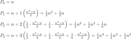 $\\P_0=n\\
\\
P_1=n+1\left(\frac{n^2-n}{2}\right)=\frac 1 2 n^2+\frac 1 2 n\\
\\
P_2=n+2\left(\frac 1 2\cdot \frac{n^3-n}{3}+\frac 1 2 \cdot \frac{n^2-n}{2}\right)=\frac 1 3 n^3+\frac 1 2 n^2+\frac 1 6 n\\
\\
P_3=n+3\left(\frac 1 3\cdot \frac{n^4-n}{4}+\frac 1 2 \cdot\frac{n^3-n}{3}+\frac 1 6 \cdot\frac{n^2-n}{2}\right)=\frac 1 4 n^4+\frac 1 2 n^3+\frac 1 4 n^2
$