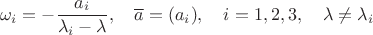 $$\omega_i=-\frac{a_i}{\lambda_i-\lambda},\quad \overline a=(a_i),\quad i=1,2,3,\quad \lambda\ne \lambda _i$$