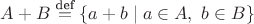 $A+B\overset{\text{def}}{=}\{a+b\mid a\in A,\ b\in B \}$
