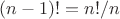 $(n-1)!=n!/n$