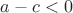 $a - c < 0$
