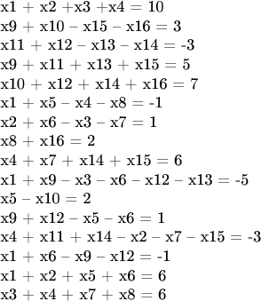 x1 + x2 +x3 +x4 = 10

x9 + x10 &ndash; x15 &ndash; x16 = 3

x11 + x12 &ndash; x13 &ndash; x14 = -3

x9 + x11 + x13 + x15 = 5

x10 + x12 + x14 + x16 = 7

x1 + x5 &ndash; x4 &ndash; x8 = -1

x2 + x6 &ndash; x3 &ndash; x7 = 1

x8 + x16 = 2

x4 + x7 + x14 + x15 = 6

x1 + x9 &ndash; x3 &ndash; x6 &ndash; x12 &ndash; x13 = -5

x5 &ndash; x10 = 2

x9 + x12 &ndash; x5 &ndash; x6 = 1

x4 + x11 + x14 &ndash; x2 &ndash; x7 &ndash; x15 = -3

x1 + x6 &ndash; x9 &ndash; x12 = -1

x1 + x2 + x5 + x6 = 6

x3 + x4 + x7 + x8 = 6