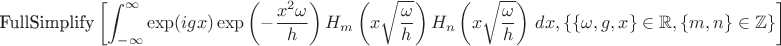 $$
\text{FullSimplify}\left[\int_{-\infty }^{\infty } \exp (i g x) \exp \left(-\frac{x^2 \omega }{h}\right) H_m\left(x \sqrt{\frac{\omega }{h}}\right) H_n\left(x \sqrt{\frac{\omega }{h}}\right) \, dx,\{\{\omega ,g,x\}\in \mathbb{R},\{m,n\}\in \mathbb{Z}\}\right]
$$