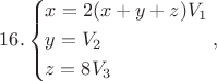 $$16.\left\{ \begin{gathered}
  x = 2(x + y + z){V_1} \hfill \\
  y = {V_2} \hfill \\
  z = 8{V_3} \hfill \\ 
\end{gathered}  \right.,$$