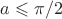 $a \leqslant \pi/2$