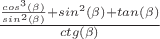$\frac{\frac{cos^3(\beta)}{sin^2(\beta)}+sin^2(\beta)+tan(\beta)}{ctg(\beta)}$