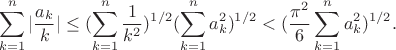 $$\sum_{k=1}^n |\frac{a_k}{k}|\le (\sum_{k=1}^n \frac{1}{k^2} )^{1/2}(\sum_{k=1}^n a_k^2)^{1/2}<(\frac{\pi ^2}{6}\sum_{k=1}^n a_k^2 )^{1/2}.$$