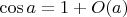 $\cos a = 1 + O(a)$