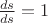 $\frac{ds}{ds} =1$