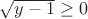 $\sqrt{y-1} \ge0 $