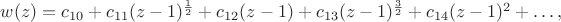 $w(z)=c_{10}+c_{11} (z-1)^{\frac{1}{2}}+c_{12} (z-1)+c_{13} (z-1)^{\frac{3}{2}}+c_{14} (z-1)^2+\dots,$