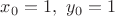 $x_0 = 1, \ y_0 = 1$