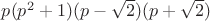 $p(p^2+1)(p-\sqrt{2})(p+\sqrt{2})$