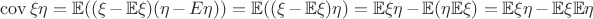 $\operatorname{cov}\xi\eta=\mathbb{E}((\xi-\mathbb{E}\xi)(\eta-\matbb{E}\eta))=\mathbb{E}((\xi-\mathbb{E}\xi)\eta)=\mathbb{E}\xi\eta-\mathbb{E}(\eta\mathbb{E}\xi)=\mathbb{E}\xi\eta-\mathbb{E}\xi\mathbb{E}\eta$