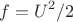 $$f = U^2/2$$
