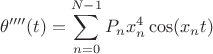 $$\theta''''(t)=\sum\limits_{n=0}^{N-1}P_nx_n^4\cos(x_nt)$$