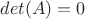 $det(A)=0$