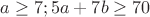 $a\geq 7 ; 5a+7b\geq 70$