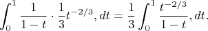 $$ \int_0^1 \frac{1}{1-t} \cdot \frac{1}{3} t^{-2/3} , dt = \frac{1}{3} \int_0^1 \frac{t^{-2/3}}{1-t} , dt. $$