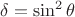 $\delta =\sin^{2}\theta$