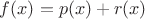 $f(x)=p(x)+r(x)$