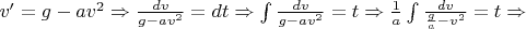 $v'=g-av^2 \Rightarrow \frac {dv}{g-av^2}=dt \Rightarrow \int \frac{dv}{g-av^2}=t \Rightarrow \frac{1}{a}\int \frac{dv}{\frac{g}{a}-v^2}=t \Rightarrow$