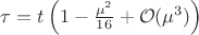 $\tau=t\left(1-\frac{\mu^2}{16}+{\cal O}(\mu^3)\right)$