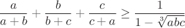 $$\frac{a}{a+b}+\frac{b}{b+c}+\frac{c}{c+a}\geq\frac{1}{1-\sqrt[3]{abc}}$$