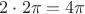 $2\cdot 2\pi=4\pi$