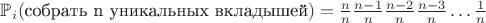 $\mathbb{P}_i(\text{собрать n уникальных вкладышей}) = \frac{n}{n}\frac{n-1}{n}\frac{n-2}{n}\frac{n-3}{n}\ldots\frac{1}{n}$