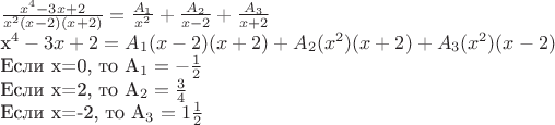 $\frac{x^4-3x+2}{x^2(x-2)(x+2)}=\frac{A_{1}} {x^2}+ \frac{A_{2}}{x-2}+ \frac{A_{3}}{x+2}

x^4-3x+2=A_{1}(x-2)(x+2)+A_{2}(x^2)(x+2)+A_{3}(x^2)(x-2)

Если х=0, то A_{1}=-\frac{1}{2}

Если х=2, то A_{2}=\frac{3}{4}

Если х=-2, то A_{3}=1\frac{1}{2}
$