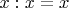 $x: x=x$