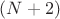 $(N + 2)$
