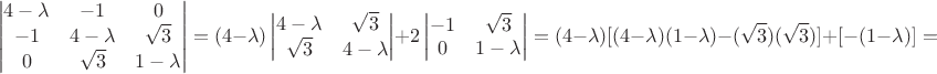 $$\begin{vmatrix}4-\lambda & -1&0\\ -1&4-\lambda &\sqrt 3\\ 0&\sqrt 3&1-\lambda\\

\end{vmatrix}=(4-\lambda)\begin{vmatrix}4-\lambda & \sqrt 3\\\sqrt 3 & 4-\lambda\\
\end{vmatrix}+2\begin{vmatrix}-1 & \sqrt 3\\0 & 1-\lambda\\
\end{vmatrix}=(4-\lambda )[(4-\lambda)(1-\lambda)-(\sqrt 3)(\sqrt 3)]+[-(1-\lambda)]=$$