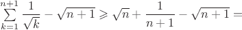 $\sum\limits_{k=1}^{n+1}\dfrac{1}{\sqrt{k}}- \sqrt{n+1} \geqslant \sqrt{n}+ \dfrac 1 {n+1} - \sqrt{n+1} = $