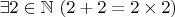 $\exists 2 \in \mathbb{N} \ (2+2=2\times 2)$