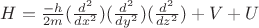 $H=\frac{-h}{2m} (\frac{d^2}{dx^2}) (\frac{d^2}{dy^2}) (\frac{d^2}{dz^2})+V+U $