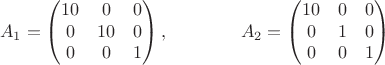 $$A_1=\left(\begin{matrix}10&0&0\\0&10&0\\0&0&1\end{matrix}\right),\qquad\qquad A_2=\left(\begin{matrix}10&0&0\\0&1&0\\0&0&1\end{matrix}\right)$$