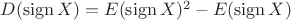 $D(\operatorname{sign} X)= E(\operatorname{sign} X)^2-E(\operatorname{sign} X)$