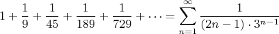 $$1+\dfrac{1}{9}+\dfrac{1}{45}+\dfrac{1}{189}+\dfrac{1}{729}+\dots=\sum\limits_{n=1}^\infty \dfrac{1}{(2n-1)\cdot 3^{n-1}}$$