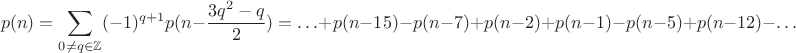 $$p(n) = \sum_{0 \neq q \in \mathbb Z} (-1)^{q + 1} p(n - \frac {3 q^2 - q} 2) = \ldots + p(n - 15) - p(n - 7) + p(n - 2) + p(n - 1) - p(n - 5) + p(n - 12) - \ldots$$