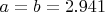 $a=b=2.941$