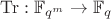 $\operatorname{Tr}:\mathbb{F}_{q^m}\to\mathbb{F}_q$