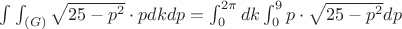 $\int_{}^{}\int_{(G)}\sqrt{25-p^{2}}\cdot p dkdp = \int_{0}^{2\pi}dk\int_{0}^{9}p\cdot \sqrt{25-p^{2}}dp$