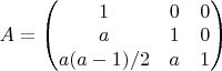 $ A = \begin{pmatrix} 1 & 0 & 0 \\ a & 1 & 0 \\ a(a-1)/2 & a & 1 \end{pmatrix} $