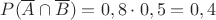$P(\overline{A}\cap \overline{B})=0,8\cdot 0,5=0,4$