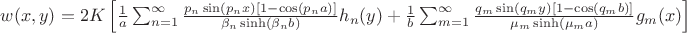 $w(x,y)=2K\left[\frac1a\sum_{n=1}^\infty\frac{p_n\sin(p_nx)[1-\cos(p_na)]}{\beta_n\sinh(\beta_nb)}h_n(y)+\frac1b\sum_{m=1}^\infty\frac{q_m\sin(q_my)[1-\cos(q_mb)]}{\mu_m\sinh(\mu_ma)}g_m(x)\right]$